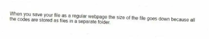 When you save your file as a regular webpage the size of the file goes down because all the codes are stored as files in a separate folder.