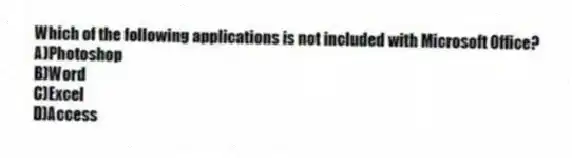 Which of the following applications is not included with Microsoft Office?
A)Photoshop
B)Word
C)Excel
D)Access