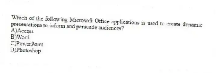 Which of the following Microsoft Office applications is used to create dynamic presentations to inform and persuade audiences?
A)Access
B)Word
C)PowerPoint
D)Photoshop