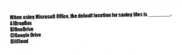 When using Microsoft Office, the default location for saving files is ________.
A)DropBox
B)OneDrive
C)Google Drive
D)iCloud