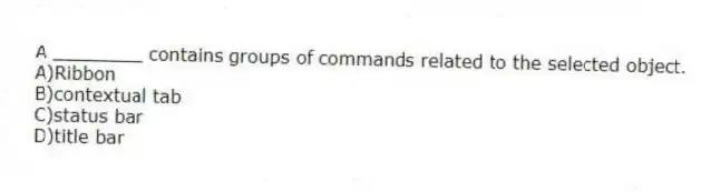 A ________ contains groups of commands related to the selected object.
A)Ribbon
B)contextual tab
C)status bar
D)title bar
