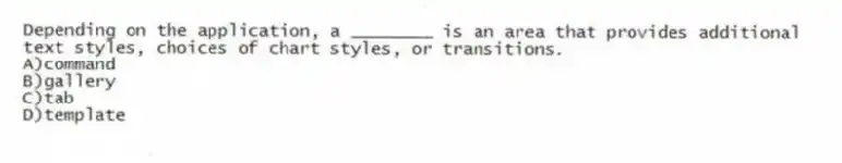 Depending on the application, a ________ is an area that provides additional text styles, choices of chart styles, or transitions.
A)command
B)gallery
C)tab
D)template