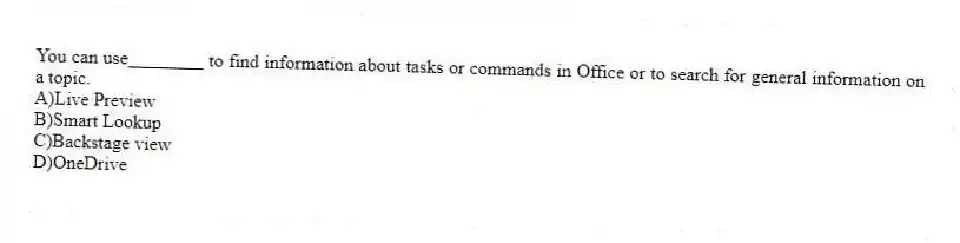 You can use________ to find information about tasks or commands in Office or to search for general information on a topic.
A)Live Preview
B)Smart Lookup
C)Backstage view
D)OneDrive