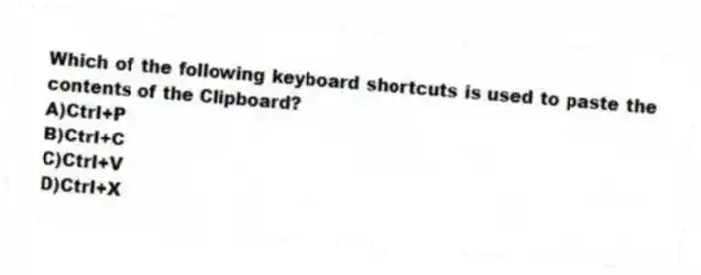 Which of the following keyboard shortcuts is used to paste the contents of the Clipboard?
A)Ctrl+P
B)Ctrl+C
C)Ctrl+V
D)Ctrl+X