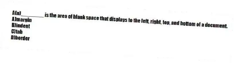 A(n)________ is the area of blank space that displays to the left, right, top, and bottom of a document.
A)margin
B)indent
C)tab
D)border