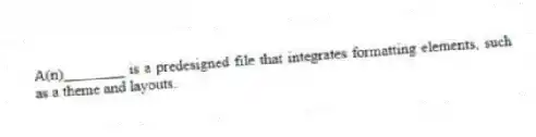 A(n)________ is a predesigned file that integrates formatting elements, such as a theme and layouts.