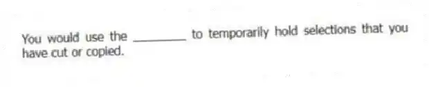 You would use the ________ to temporarily hold selections that you have cut or copied.