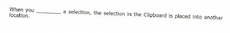When you ________ a selection, the selection in the Clipboard is placed into another location.