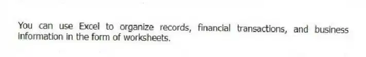 You can use Excel to organize records, financial transactions, and business information in the form of worksheets.