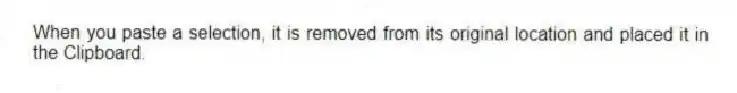 When you paste a selection, it is removed from its original location and placed it in the Clipboard.