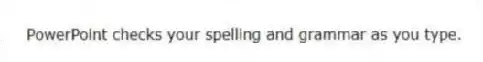 PowerPoint checks your spelling and grammar as you type.