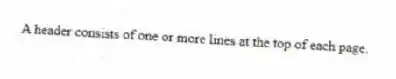 A header consists of one or more lines at the top of each page.