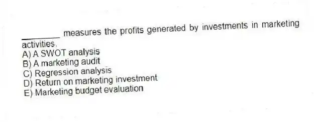 ________ measures the profits generated by investments in marketing activities.
A) A SWOT analysis
B) A marketing audit
C) Regression analysis
D) Return on marketing investment
E) Marketing budget evaluation