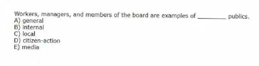 Workers, managers, and members of the board are examples of ________ publics.
A) general
B) internal
C) local
D) citizen-action
E) media