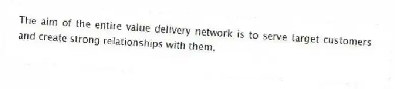 The aim of the entire value delivery network is to serve target customers and create strong relationships with them.