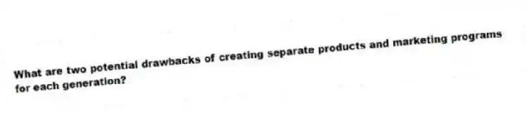 What are two potential drawbacks of creating separate products and marketing programs for each generation?