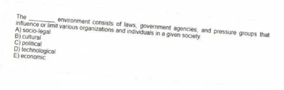 The ________ environment consists of laws, government agencies, and pressure groups that influence or limit various organizations and individuals in a given society.
A) socio-legal
B) cultural
C) political
D) technological
E) economic