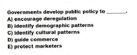Governments develop public policy to ________.
A) encourage deregulation
B) identify demographic patterns
C) identify cultural patterns
D) guide commerce
E) protect marketers