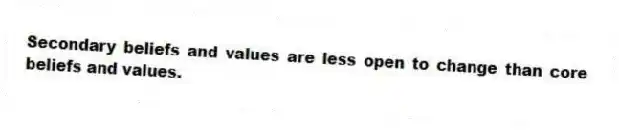 Secondary beliefs and values are less open to change than core beliefs and values.