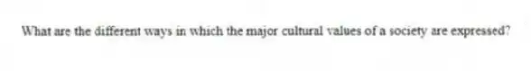 What are the different ways in which the major cultural values of a society are expressed?