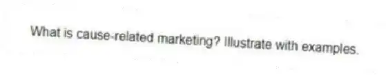 What is cause-related marketing? Illustrate with examples.
