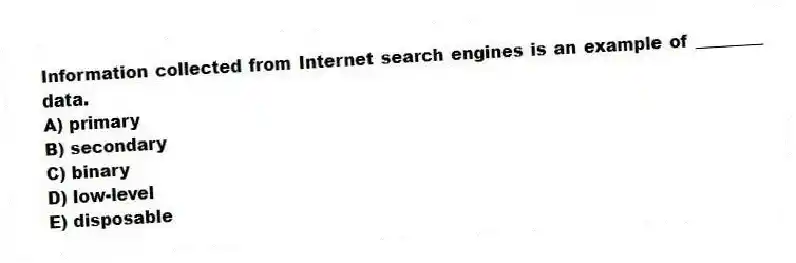 Information collected from Internet search engines is an example of ________ data.
A) primary
B) secondary
C) binary
D) low-level
E) disposable