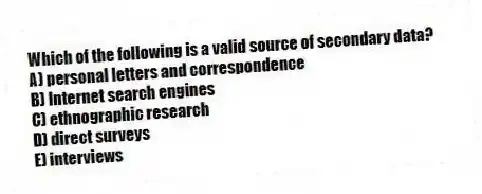 Which of the following is a valid source of secondary data?
A) personal letters and correspondence
B) Internet search engines
C) ethnographic research
D) direct surveys
E) interviews
