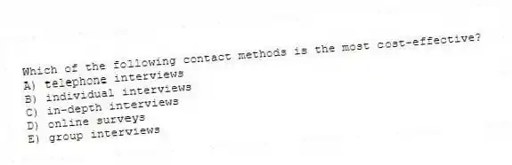 Which of the following contact methods is the most cost-effective?
A) telephone interviews
B) individual interviews
C) in-depth interviews
D) online surveys
E) group interviews