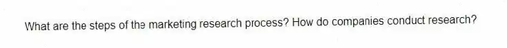 What are the steps of the marketing research process? How do companies conduct research?