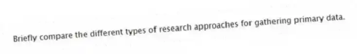Briefly compare the different types of research approaches for gathering primary data.