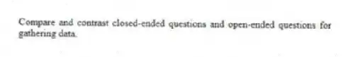 Compare and contrast closed-ended questions and open-ended questions for gathering data.