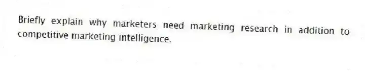 Briefly explain why marketers need marketing research in addition to competitive marketing intelligence.