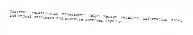 Customer relationship management helps manage detailed information about individual customers and maximize customer loyalty.