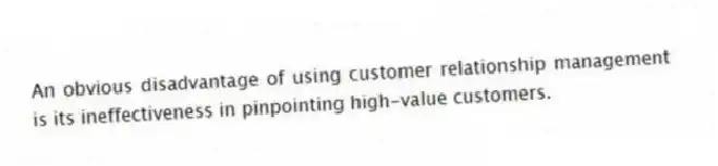 An obvious disadvantage of using customer relationship management is its ineffectiveness in pinpointing high-value customers.