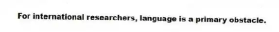 For international researchers, language is a primary obstacle.