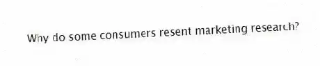 Why do some consumers resent marketing research?