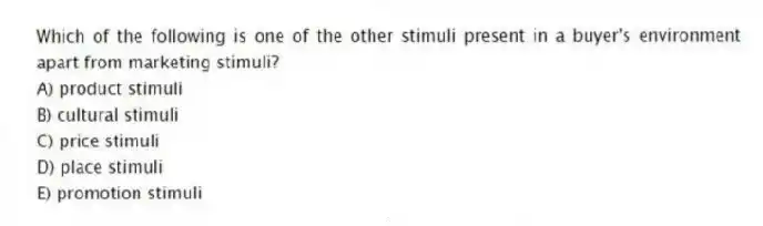 Which of the following is one of the other stimuli present in a buyer's environment apart from marketing stimuli?
A) product stimuli
B) cultural stimuli
C) price stimuli
D) place stimuli
E) promotion stimuli