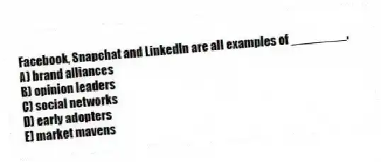 Facebook, Snapchat and LinkedIn are all examples of ________.
A) brand alliances
B) opinion leaders
C) social networks
D) early adopters
E) market mavens