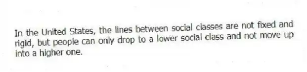 In the United States, the lines between social classes are not fixed and rigid, but people can only drop to a lower social class and not move up into a higher one.