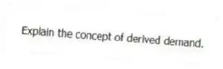 Explain the concept of derived demand.