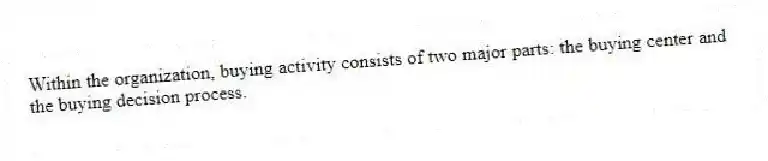 Within the organization, buying activity consists of two major parts: the buying center and the buying decision process.