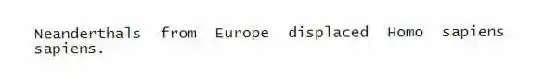 Neanderthals from Europe displaced Homo sapiens sapiens.