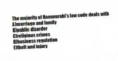 The majority of Hammurabi's law code deals with
A)marriage and family
B)public disorder
C)religious crimes
D)business regulation
E)theft and injury