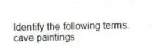 Identify the following terms.
-cave paintings