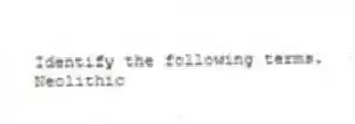 Identify the following terms.
-Neolithic