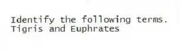 Identify the following terms.
-Tigris and Euphrates