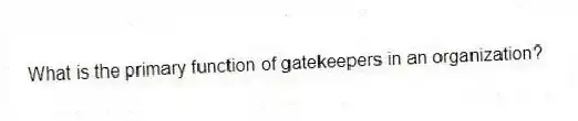 What is the primary function of gatekeepers in an organization?