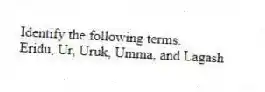 Identify the following terms.
-Eridu, Ur, Uruk, Umma, and Lagash