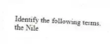 Identify the following terms.
-the Nile