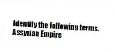 Identify the following terms.
-Assyrian Empire